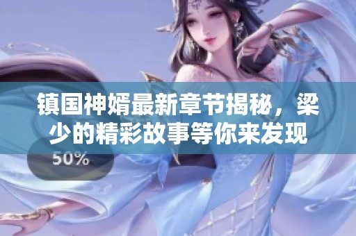 镇国神婿最新章节揭秘，梁少的精彩故事等你来发现