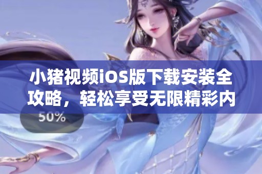 小猪视频iOS版下载安装全攻略，轻松享受无限精彩内容