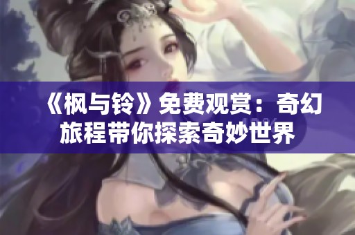 《枫与铃》免费观赏：奇幻旅程带你探索奇妙世界