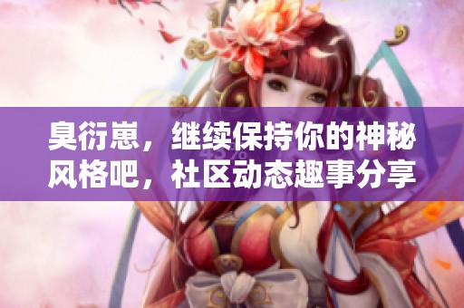 臭衍崽，继续保持你的神秘风格吧，社区动态趣事分享