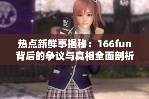热点新鲜事揭秘：166fun背后的争议与真相全面剖析