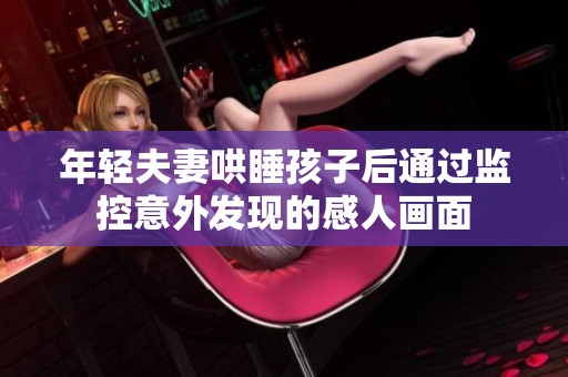 年轻夫妻哄睡孩子后通过监控意外发现的感人画面