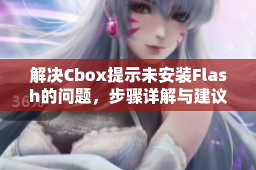 解决Cbox提示未安装Flash的问题，步骤详解与建议