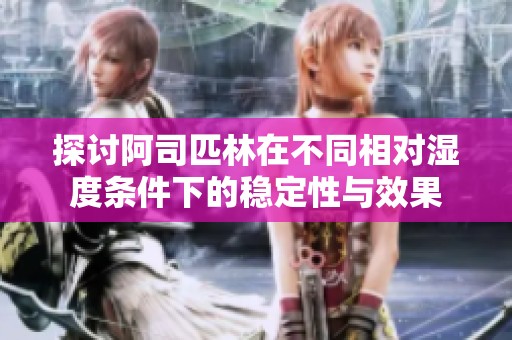 探讨阿司匹林在不同相对湿度条件下的稳定性与效果