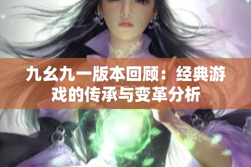 九幺九一版本回顾：经典游戏的传承与变革分析