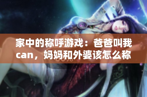 家中的称呼游戏：爸爸叫我can，妈妈和外婆该怎么称呼呢