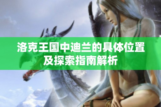 洛克王国中迪兰的具体位置及探索指南解析