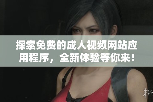 探索免费的成人视频网站应用程序，全新体验等你来！