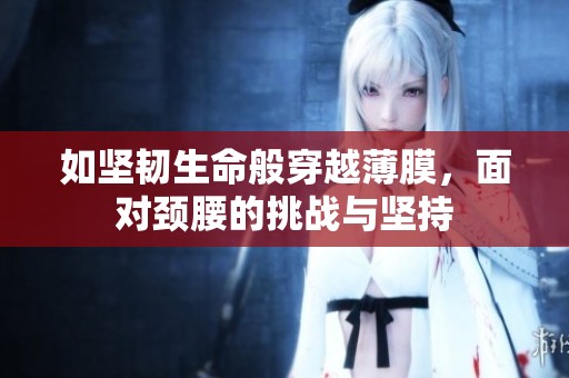 如坚韧生命般穿越薄膜，面对颈腰的挑战与坚持