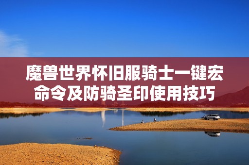 魔兽世界怀旧服骑士一键宏命令及防骑圣印使用技巧