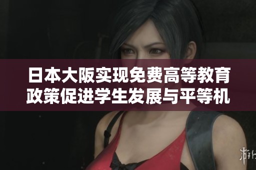 日本大阪实现免费高等教育政策促进学生发展与平等机会