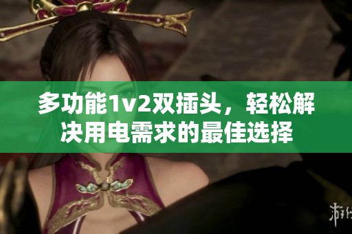 多功能1v2双插头，轻松解决用电需求的最佳选择