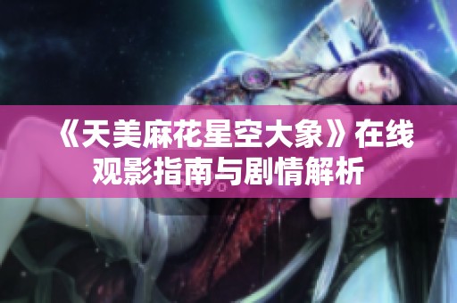 《天美麻花星空大象》在线观影指南与剧情解析