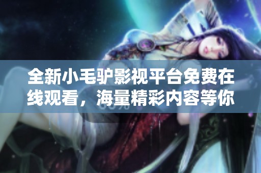 全新小毛驴影视平台免费在线观看，海量精彩内容等你来享受