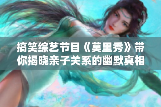 搞笑综艺节目《莫里秀》带你揭晓亲子关系的幽默真相