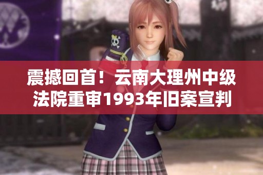 震撼回首！云南大理州中级法院重审1993年旧案宣判结果揭晓