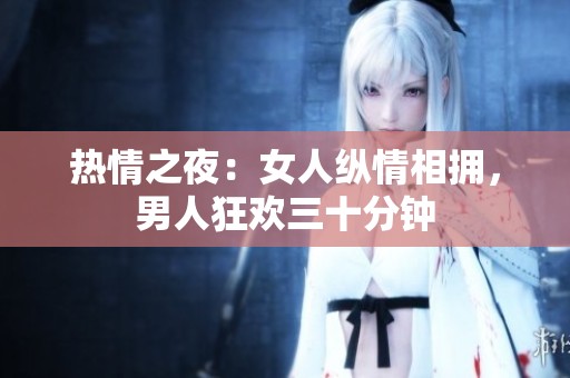 热情之夜：女人纵情相拥，男人狂欢三十分钟
