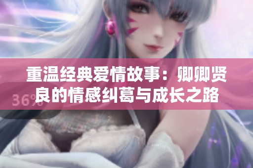 重温经典爱情故事：卿卿贤良的情感纠葛与成长之路