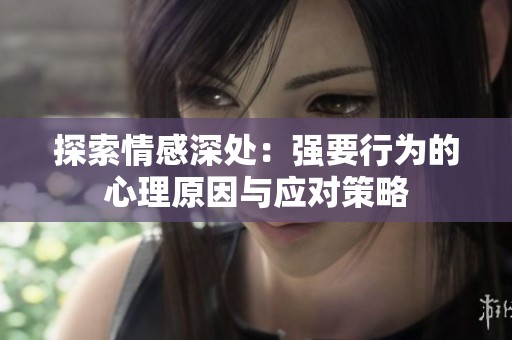 探索情感深处：强要行为的心理原因与应对策略