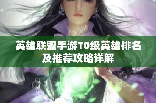 英雄联盟手游T0级英雄排名及推荐攻略详解