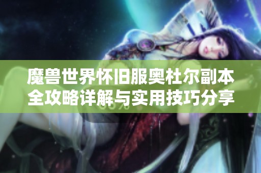 魔兽世界怀旧服奥杜尔副本全攻略详解与实用技巧分享
