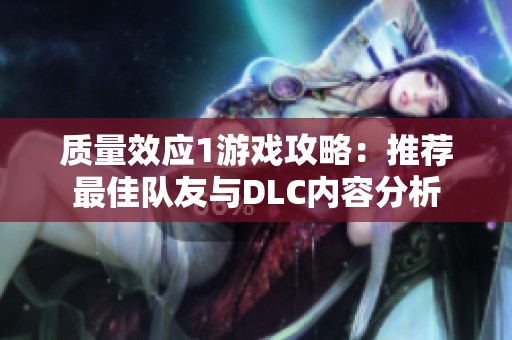 质量效应1游戏攻略：推荐最佳队友与DLC内容分析
