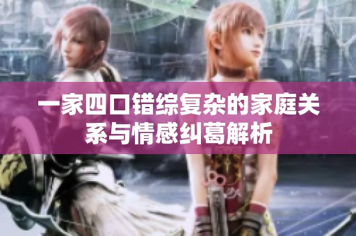 一家四口错综复杂的家庭关系与情感纠葛解析