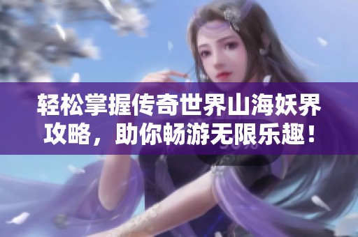 轻松掌握传奇世界山海妖界攻略，助你畅游无限乐趣！