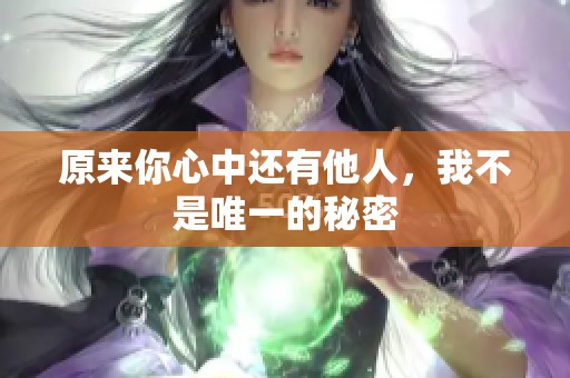 原来你心中还有他人，我不是唯一的秘密