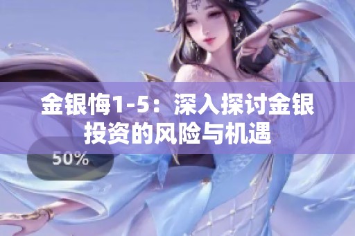 金银悔1-5：深入探讨金银投资的风险与机遇