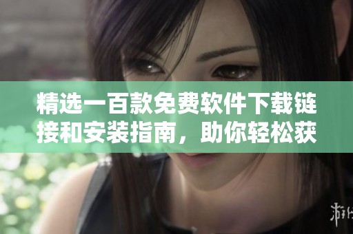 精选一百款免费软件下载链接和安装指南，助你轻松获取