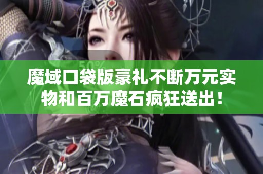 魔域口袋版豪礼不断万元实物和百万魔石疯狂送出！