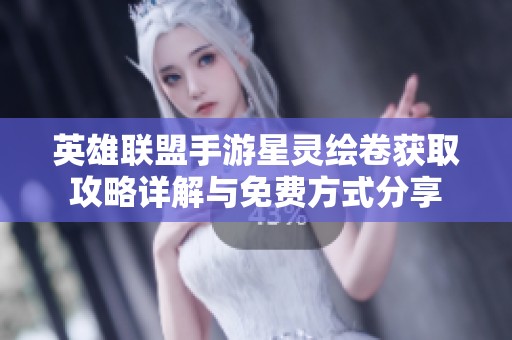 英雄联盟手游星灵绘卷获取攻略详解与免费方式分享