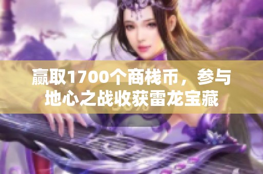赢取1700个商栈币，参与地心之战收获雷龙宝藏