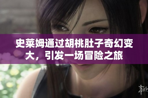 史莱姆通过胡桃肚子奇幻变大，引发一场冒险之旅