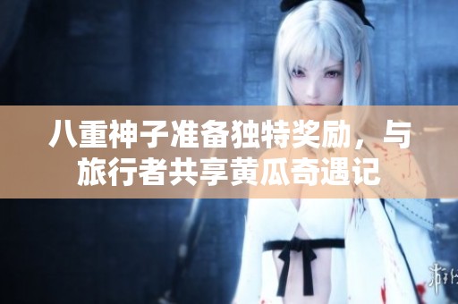 八重神子准备独特奖励，与旅行者共享黄瓜奇遇记