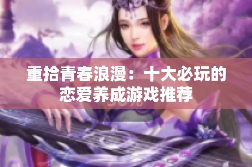 重拾青春浪漫：十大必玩的恋爱养成游戏推荐
