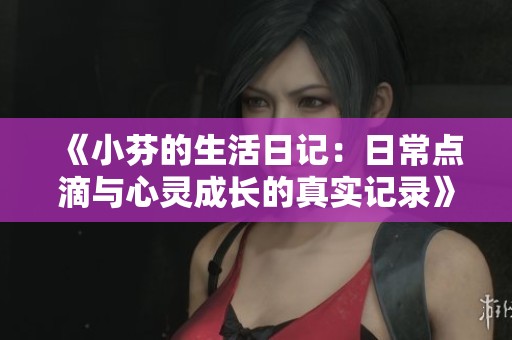 《小芬的生活日记：日常点滴与心灵成长的真实记录》