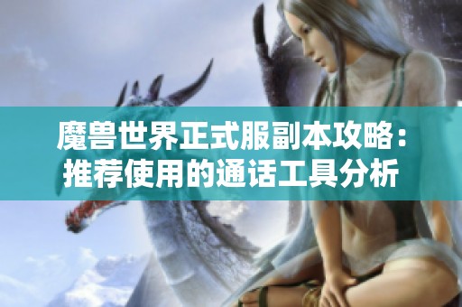 魔兽世界正式服副本攻略：推荐使用的通话工具分析