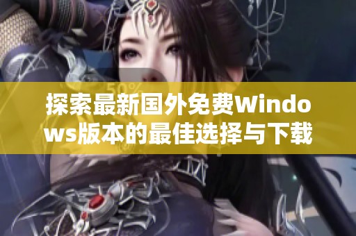 探索最新国外免费Windows版本的最佳选择与下载方法