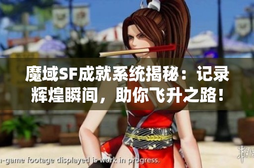 魔域SF成就系统揭秘：记录辉煌瞬间，助你飞升之路！