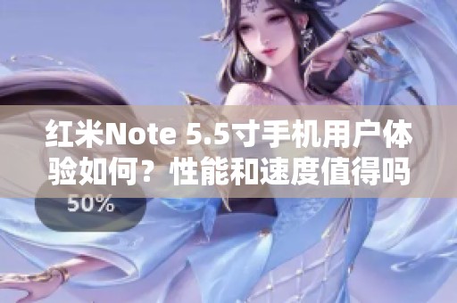 红米Note 5.5寸手机用户体验如何？性能和速度值得吗？