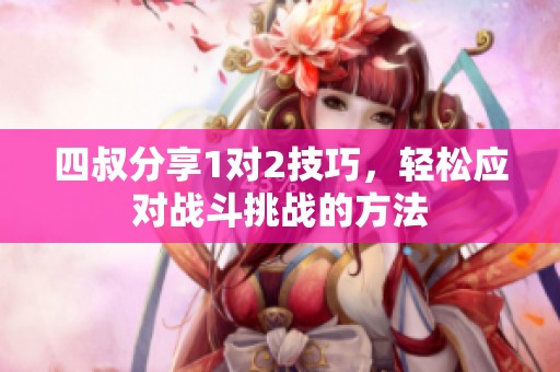 四叔分享1对2技巧，轻松应对战斗挑战的方法