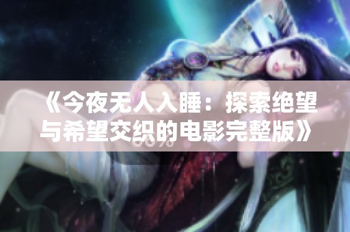 《今夜无人入睡：探索绝望与希望交织的电影完整版》