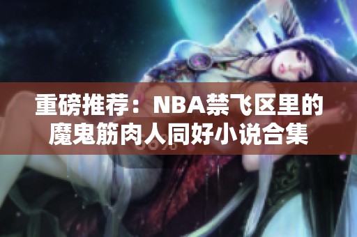 重磅推荐：NBA禁飞区里的魔鬼筋肉人同好小说合集