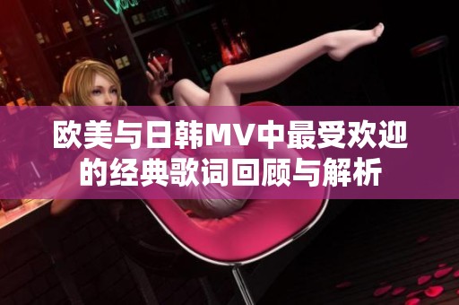 欧美与日韩MV中最受欢迎的经典歌词回顾与解析