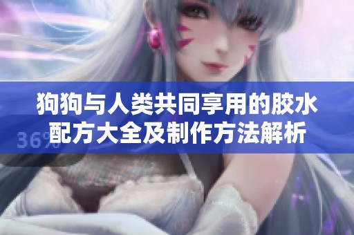 狗狗与人类共同享用的胶水配方大全及制作方法解析