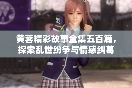 黄蓉精彩故事全集五百篇，探索乱世纷争与情感纠葛