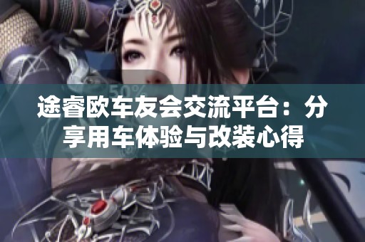 途睿欧车友会交流平台：分享用车体验与改装心得