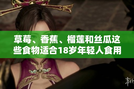 草莓、香蕉、榴莲和丝瓜这些食物适合18岁年轻人食用吗